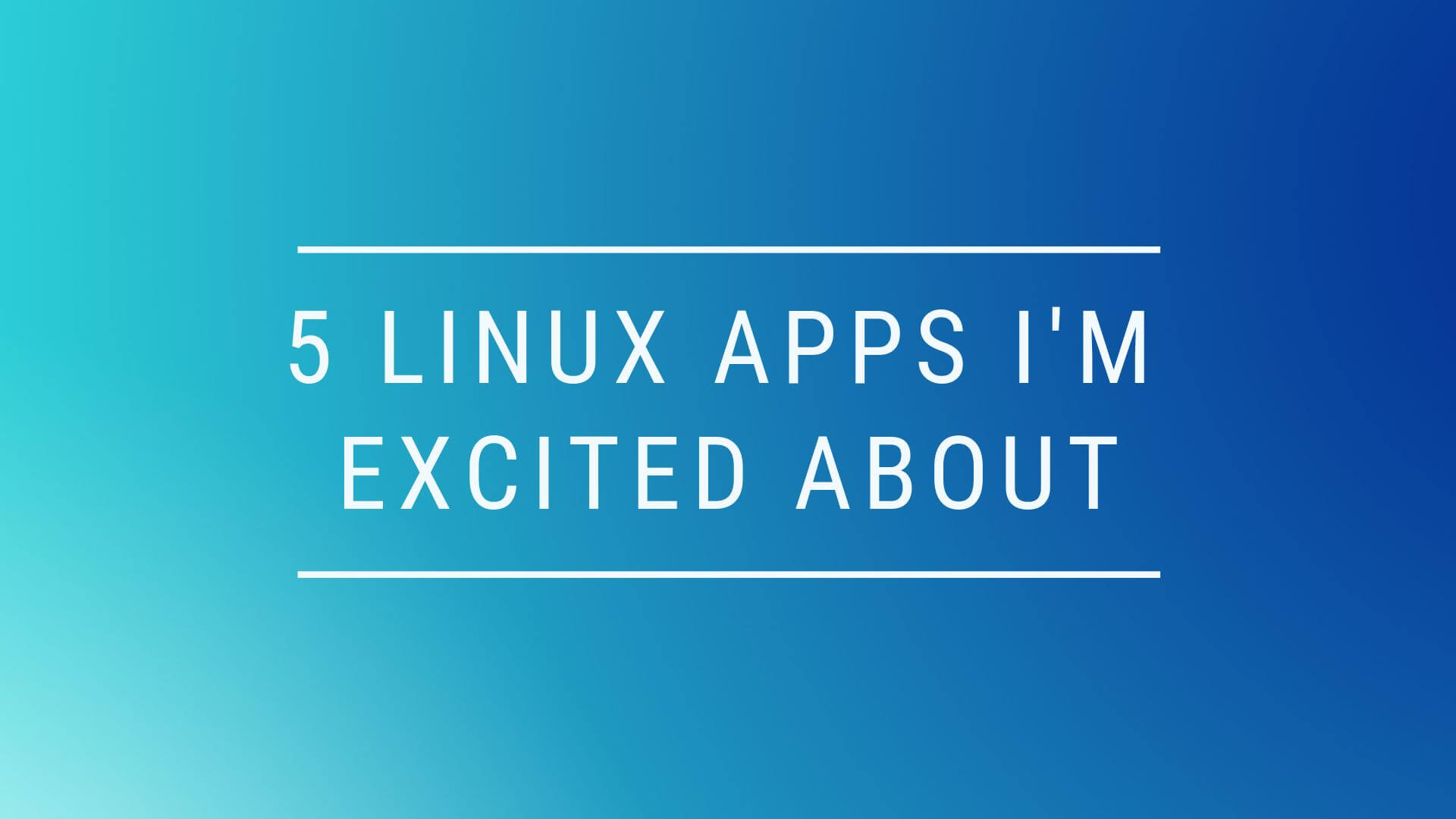 5 Linux Apps I’m Excited About