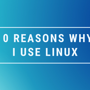 10 Reasons Why I Use Linux