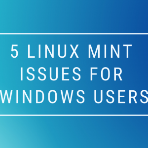 5 Linux Mint Issues For Windows Users