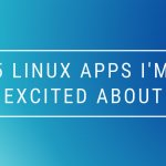 5 Linux Apps I'm Excited About