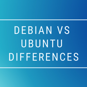 Debian vs Ubuntu - Their Differences and Similarities